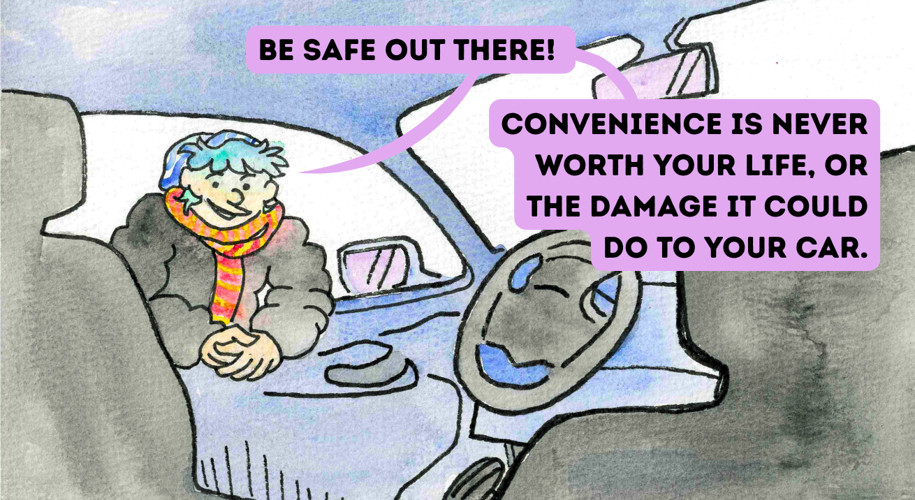  A hand-drawn watercolor illustration depicts a scene from the inside of a car, where a person with green hair, a blue and white hat, and a red and yellow scarf leans in through the driver’s side window. In two purple speech bubbles, text reads, “Be safe out there! Convenience is never worth your life, or the damage it could do to your car.”