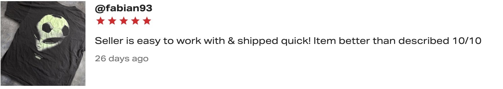 A screenshot of a review for an article of clothing—a black t-shirt with a soccer ball merged onto an alien head. To the right of the t-shirt is a username reading “@fabian93”; below the username are five red stars and text reading, “Seller is easy to work with & shipped quick! Item better than described 10/10.”