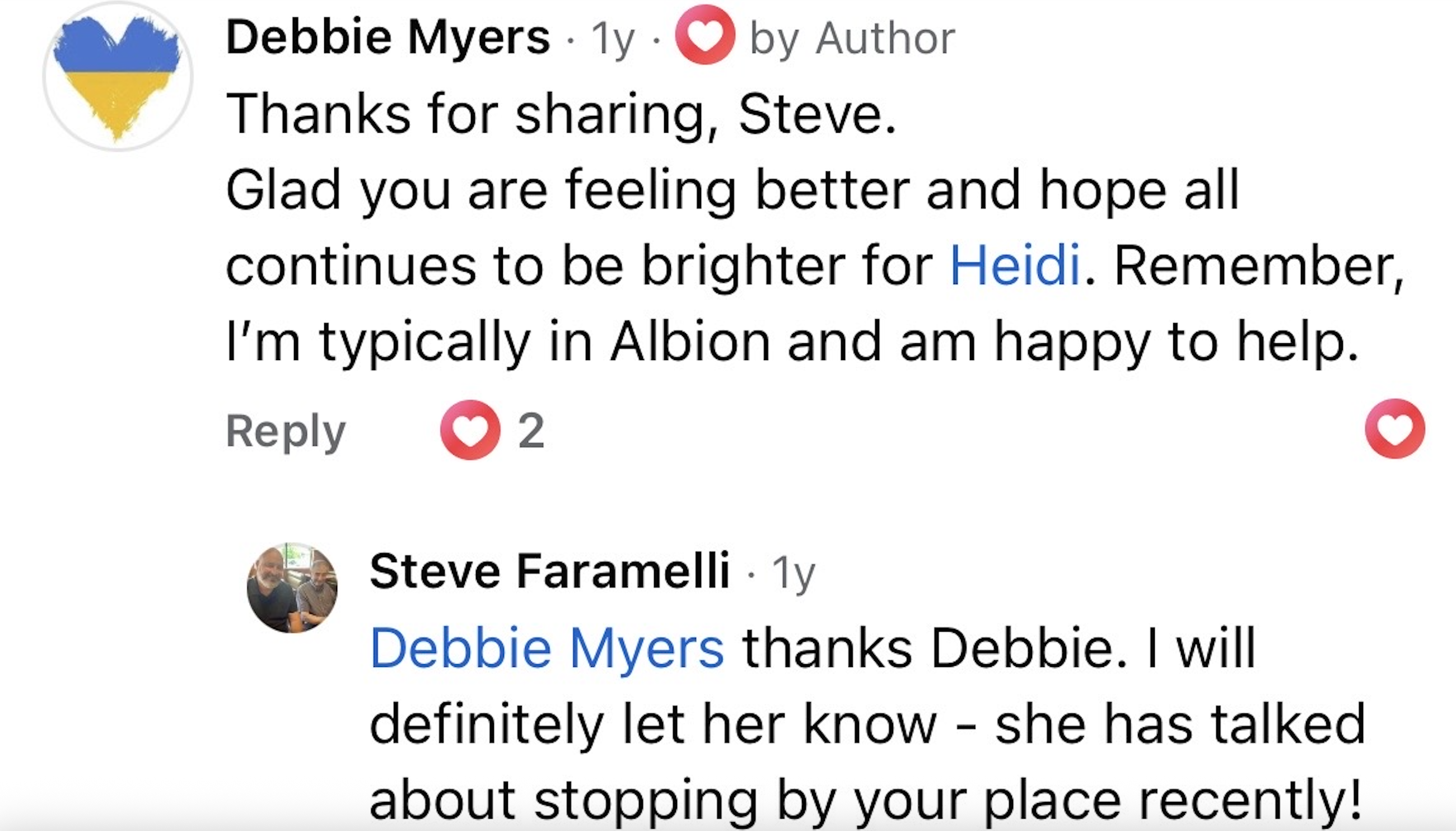 A comment by Debbie Myers reads, “Thanks for sharing, Steve. Glad you are feeling better and hope all continues to be brighter for Heidi. Remember, I’m typically in Albion and am happy to help.” Steve Faramelli replied to the comment and said, “thanks Debbie. I will definitely let her know - she has talked about stopping by your place recently!