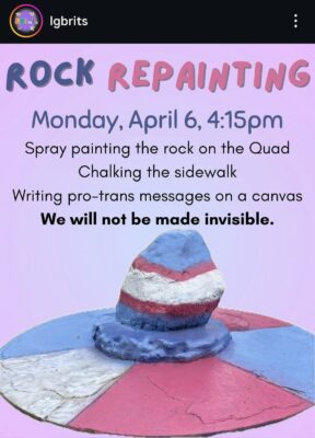 An Instagram post under the username “lgbrits” shows a boulder on a tiered platform against a pink background, painted in light blue, pink and white stripes. Written in graphic letters above the rock, several lines of text read, “ROCK REPAINTING, Monday, April 6, 4:15 pm, Spray painting the rock on the Quad, Chalking the sidewalk, Writing pro-trans messages on a canvas. We will not be made invisible.”